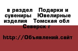  в раздел : Подарки и сувениры » Ювелирные изделия . Томская обл.,Северск г.